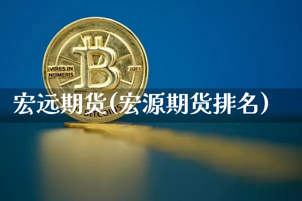 宏远期货(宏源期货排名)_https://www.jianghaiboli.com_黄金期货_第1张