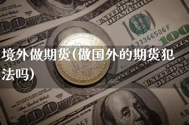 境外做期货(做国外的期货犯法吗)_https://www.jianghaiboli.com_黄金期货_第1张