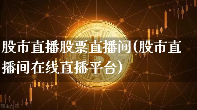 股市直播股票直播间(股市直播间在线直播平台)_https://www.jianghaiboli.com_原油期货_第1张