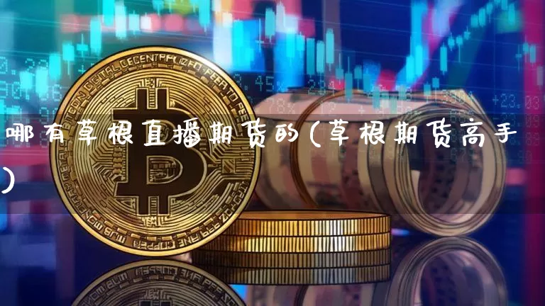 哪有草根直播期货的(草根期货高手)_https://www.jianghaiboli.com_期货_第1张