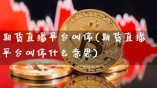 期货直播平台叫停(期货直播平台叫停什么意思)_https://www.jianghaiboli.com_原油期货_第1张