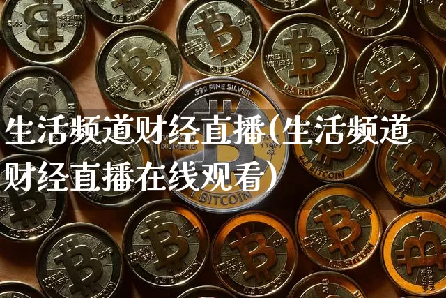 生活频道财经直播(生活频道财经直播在线观看)_https://www.jianghaiboli.com_原油期货_第1张