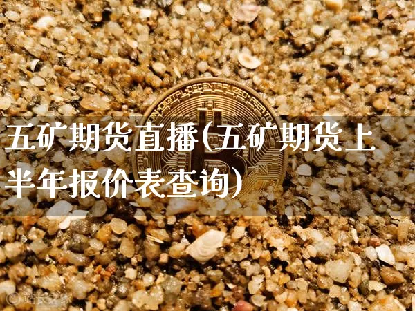 五矿期货直播(五矿期货上半年报价表查询)_https://www.jianghaiboli.com_外盘期货_第1张