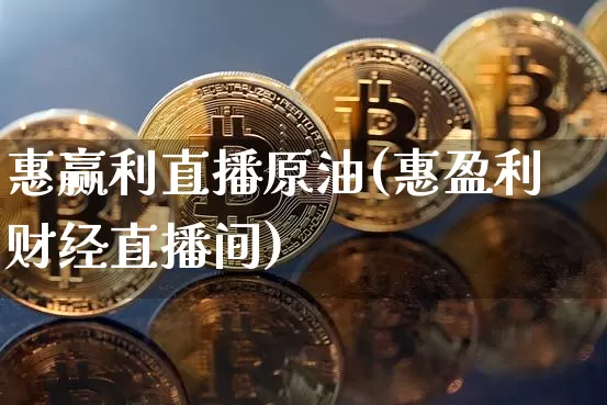 惠赢利直播原油(惠盈利财经直播间)_https://www.jianghaiboli.com_期货_第1张
