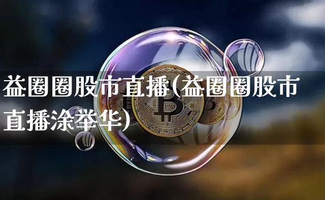 益圈圈股市直播(益圈圈股市直播涂举华)_https://www.jianghaiboli.com_黄金期货_第1张