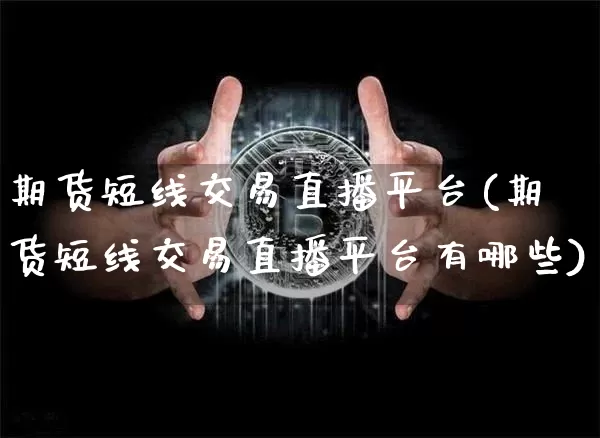 期货短线交易直播平台(期货短线交易直播平台有哪些)_https://www.jianghaiboli.com_期货_第1张