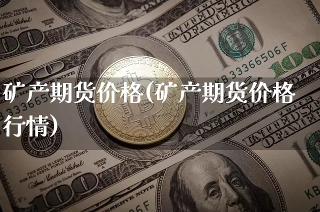 矿产期货价格(矿产期货价格行情)_https://www.jianghaiboli.com_原油期货_第1张