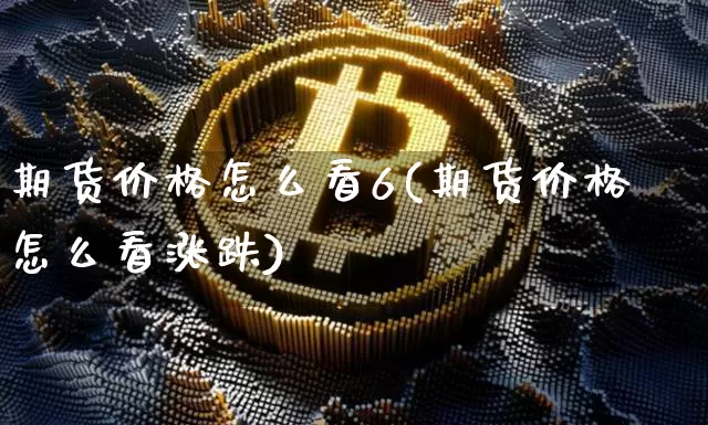 期货价格怎么看6(期货价格怎么看涨跌)_https://www.jianghaiboli.com_外盘期货_第1张