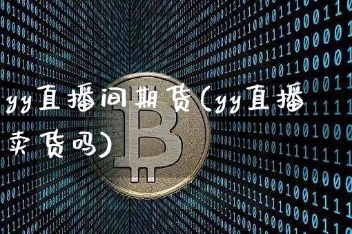 yy直播间期货(yy直播卖货吗)_https://www.jianghaiboli.com_黄金期货_第1张