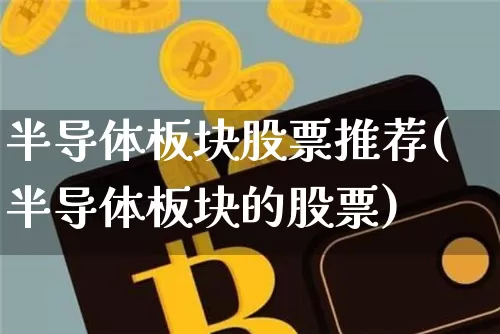 半导体板块股票推荐(半导体板块的股票)_https://www.jianghaiboli.com_黄金期货_第1张