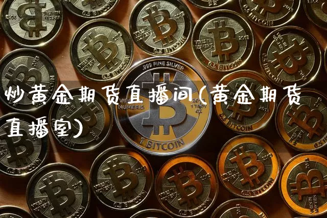 炒黄金期货直播间(黄金期货直播室)_https://www.jianghaiboli.com_外盘期货_第1张