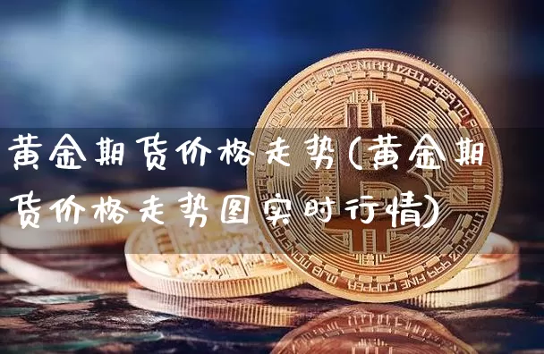 黄金期货价格走势(黄金期货价格走势图实时行情)_https://www.jianghaiboli.com_外盘期货_第1张