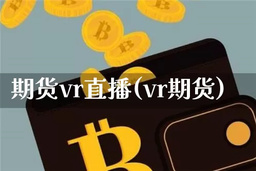 期货vr直播(vr期货)_https://www.jianghaiboli.com_原油期货_第1张