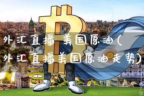 外汇直播 美国原油(外汇直播美国原油走势)_https://www.jianghaiboli.com_期货_第1张