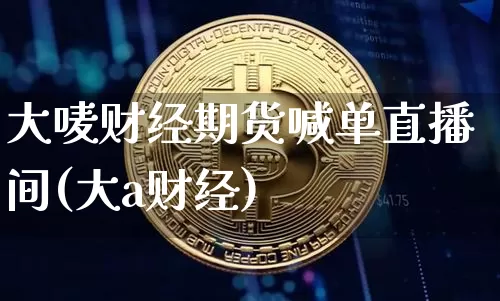 大唛财经期货喊单直播间(大a财经)_https://www.jianghaiboli.com_期货_第1张