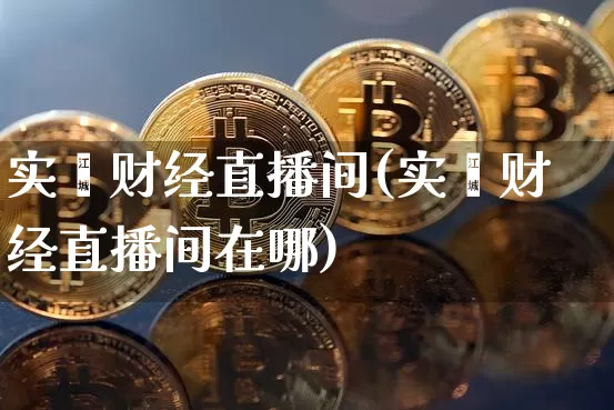 实鑫财经直播间(实鑫财经直播间在哪)_https://www.jianghaiboli.com_外盘期货_第1张