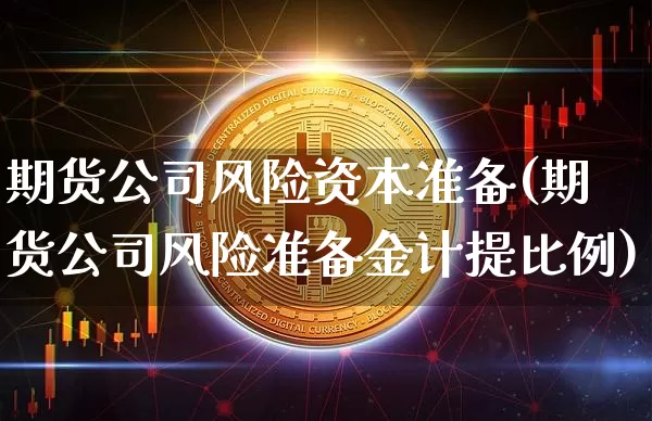 期货公司风险资本准备(期货公司风险准备金计提比例)_https://www.jianghaiboli.com_恒指期货_第1张