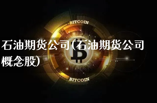 石油期货公司(石油期货公司概念股)_https://www.jianghaiboli.com_黄金期货_第1张