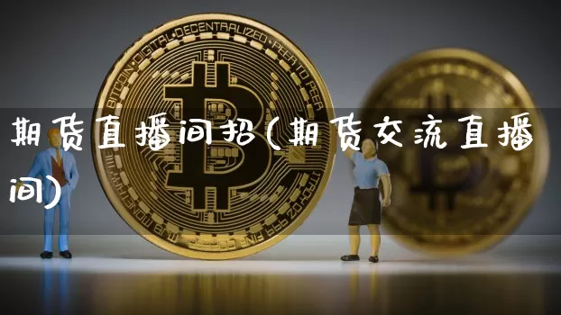 期货直播间招(期货交流直播间)_https://www.jianghaiboli.com_原油期货_第1张