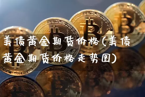 美债黄金期货价格(美债黄金期货价格走势图)_https://www.jianghaiboli.com_原油期货_第1张