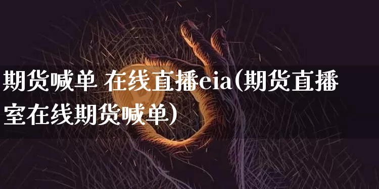 期货喊单 在线直播eia(期货直播室在线期货喊单)_https://www.jianghaiboli.com_黄金期货_第1张