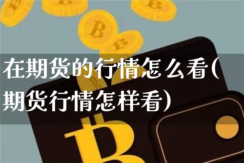 在期货的行情怎么看(期货行情怎样看)_https://www.jianghaiboli.com_期货_第1张