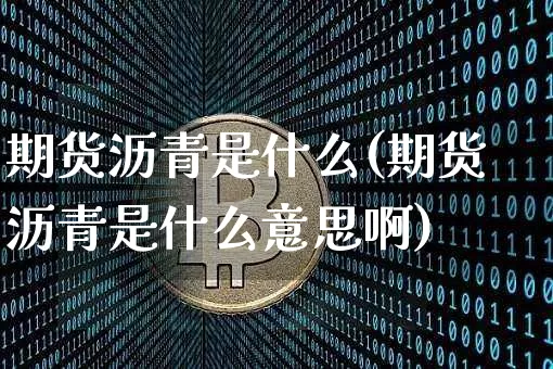 期货沥青是什么(期货沥青是什么意思啊)_https://www.jianghaiboli.com_原油期货_第1张