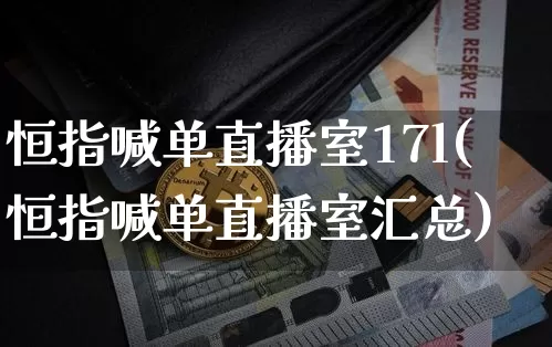 恒指喊单直播室17l(恒指喊单直播室汇总)_https://www.jianghaiboli.com_期货_第1张