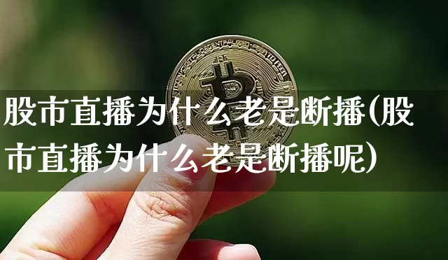 股市直播为什么老是断播(股市直播为什么老是断播呢)_https://www.jianghaiboli.com_期货_第1张