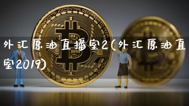 外汇原油直播室2(外汇原油直播室2019)_https://www.jianghaiboli.com_期货_第1张