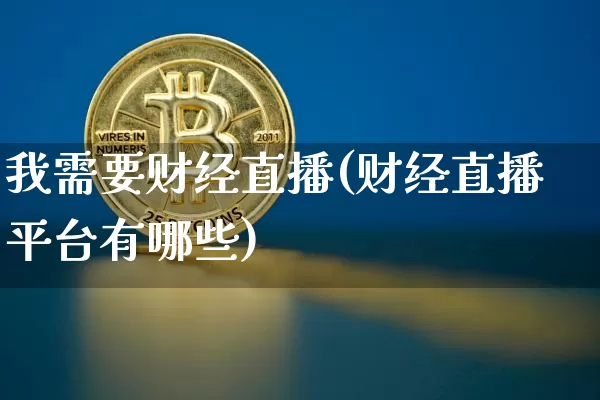 我需要财经直播(财经直播平台有哪些)_https://www.jianghaiboli.com_外盘期货_第1张