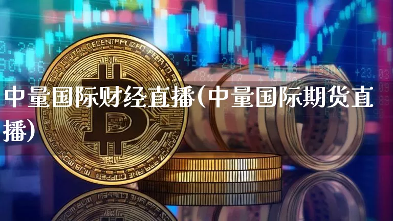 中量国际财经直播(中量国际期货直播)_https://www.jianghaiboli.com_黄金期货_第1张