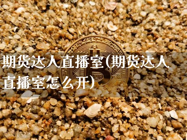 期货达人直播室(期货达人直播室怎么开)_https://www.jianghaiboli.com_外盘期货_第1张