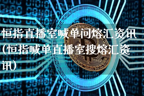 恒指直播室喊单问熔汇资讯(恒指喊单直播室搜熔汇资讯)_https://www.jianghaiboli.com_黄金期货_第1张