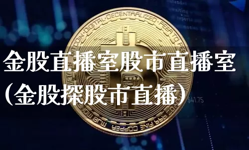 金股直播室股市直播室(金股探股市直播)_https://www.jianghaiboli.com_外盘期货_第1张