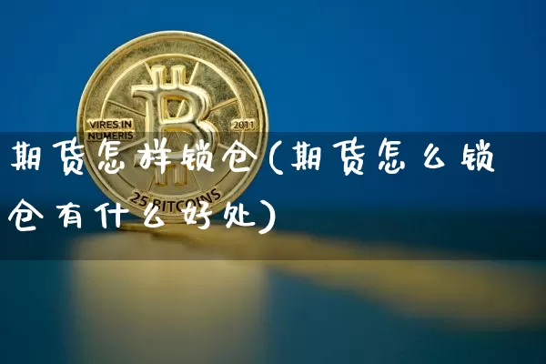 期货怎样锁仓(期货怎么锁仓有什么好处)_https://www.jianghaiboli.com_恒指期货_第1张