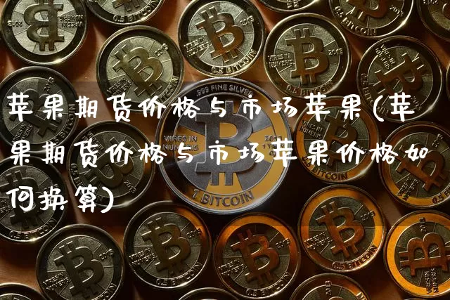 苹果期货价格与市场苹果(苹果期货价格与市场苹果价格如何换算)_https://www.jianghaiboli.com_外盘期货_第1张