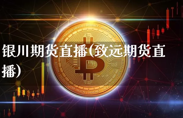 银川期货直播(致远期货直播)_https://www.jianghaiboli.com_期货_第1张
