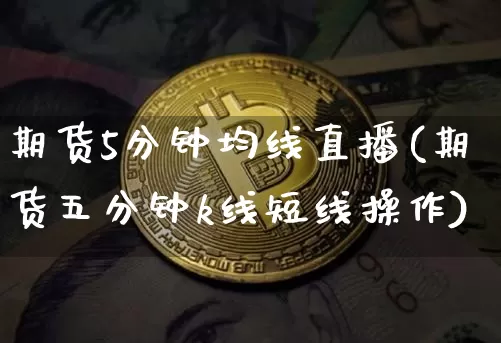 期货5分钟均线直播(期货五分钟k线短线操作)_https://www.jianghaiboli.com_期货_第1张