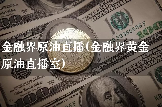 金融界原油直播(金融界黄金原油直播室)_https://www.jianghaiboli.com_期货_第1张