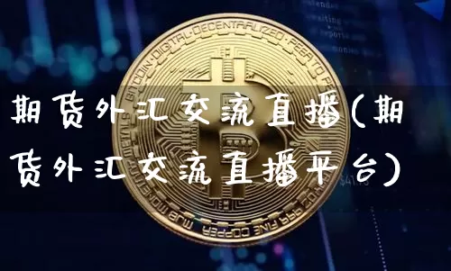 期货外汇交流直播(期货外汇交流直播平台)_https://www.jianghaiboli.com_外盘期货_第1张