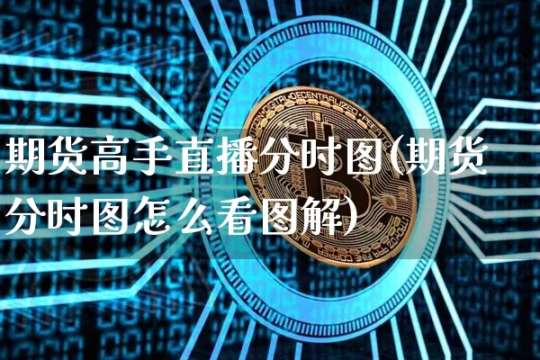 期货高手直播分时图(期货分时图怎么看图解)_https://www.jianghaiboli.com_原油期货_第1张
