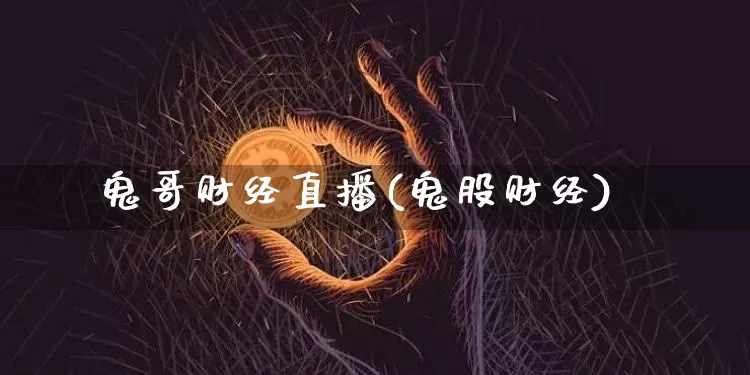 鬼哥财经直播(鬼股财经)_https://www.jianghaiboli.com_黄金期货_第1张