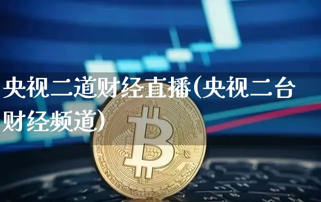 央视二道财经直播(央视二台财经频道)_https://www.jianghaiboli.com_外盘期货_第1张