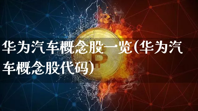 华为汽车概念股一览(华为汽车概念股代码)_https://www.jianghaiboli.com_期货_第1张