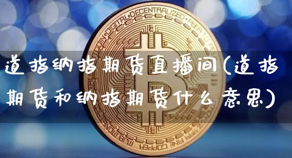 道指纳指期货直播间(道指期货和纳指期货什么意思)_https://www.jianghaiboli.com_黄金期货_第1张