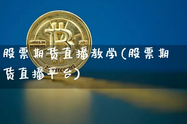 股票期货直播教学(股票期货直播平台)_https://www.jianghaiboli.com_原油期货_第1张