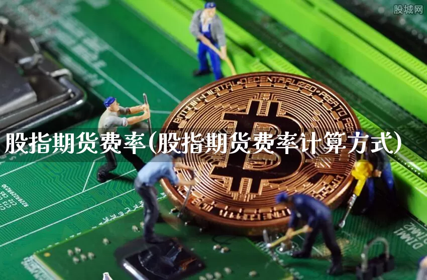 股指期货费率(股指期货费率计算方式)_https://www.jianghaiboli.com_外盘期货_第1张