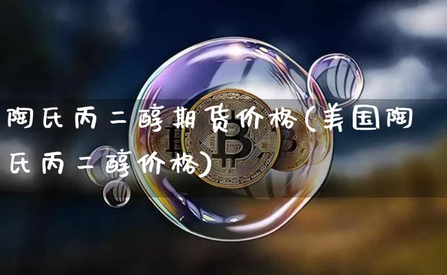 陶氏丙二醇期货价格(美国陶氏丙二醇价格)_https://www.jianghaiboli.com_黄金期货_第1张