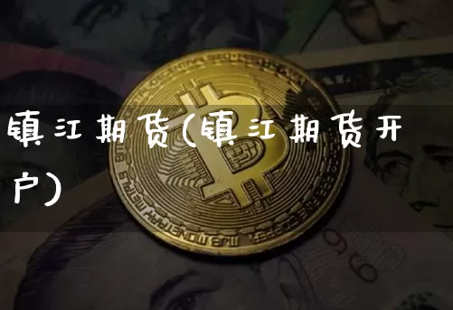 镇江期货(镇江期货开户)_https://www.jianghaiboli.com_期货_第1张